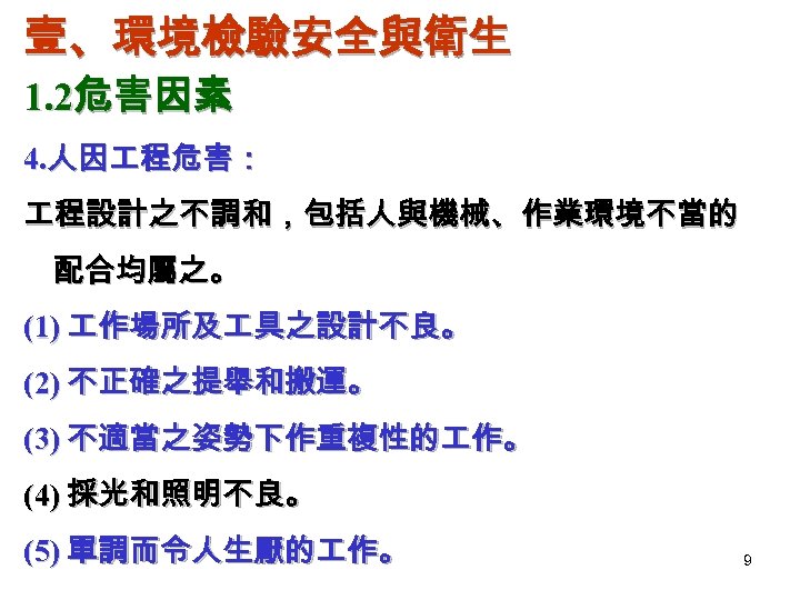 壹、環境檢驗安全與衛生 1. 2危害因素 4. 人因 程危害： 程設計之不調和，包括人與機械、作業環境不當的 配合均屬之。 (1) 作場所及 具之設計不良。 (2) 不正確之提舉和搬運。 (3)