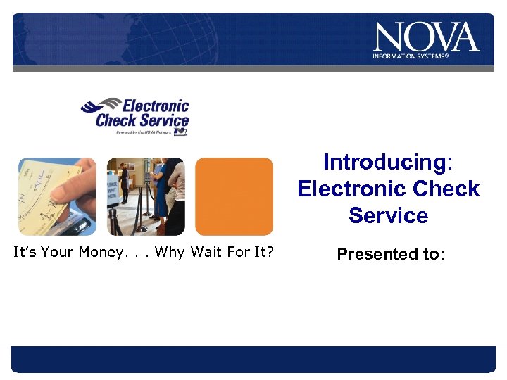 Introducing: Electronic Check Service It’s Your Money. . . Why Wait For It? Presented