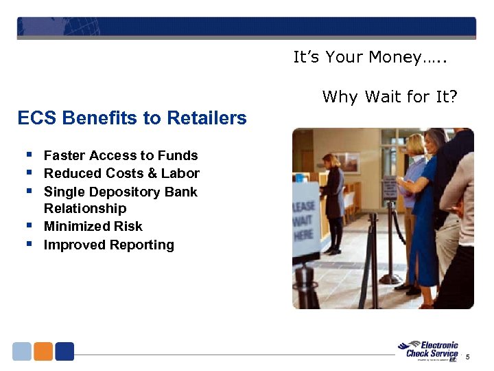 It’s Your Money…. . Why Wait for It? ECS Benefits to Retailers § Faster