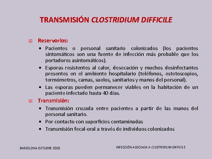 TRANSMISIÓN CLOSTRIDIUM DIFFICILE Reservorios: Pacientes o personal sanitario colonizados (los pacientes sintomáticos son una