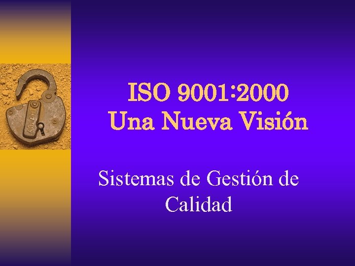 ISO 9001: 2000 Una Nueva Visión Sistemas de Gestión de Calidad 