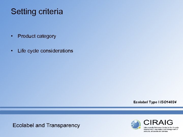 Setting criteria • Product category • Life cycle considerations Ecolabel Type I ISO 14024