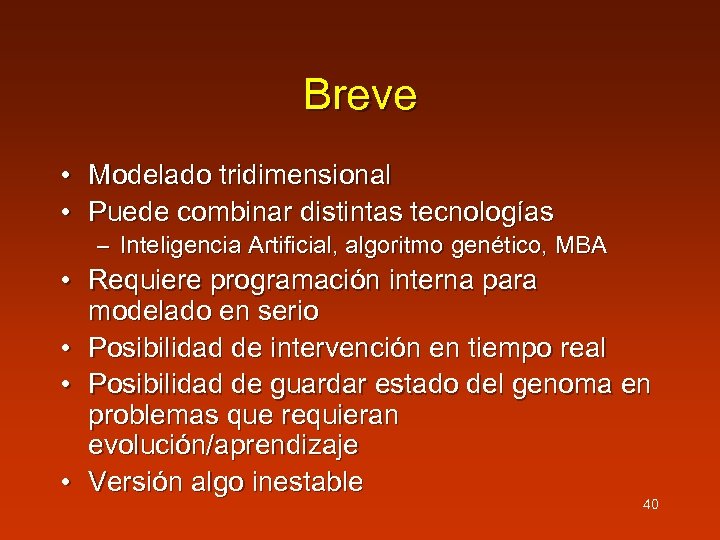 Breve • Modelado tridimensional • Puede combinar distintas tecnologías – Inteligencia Artificial, algoritmo genético,