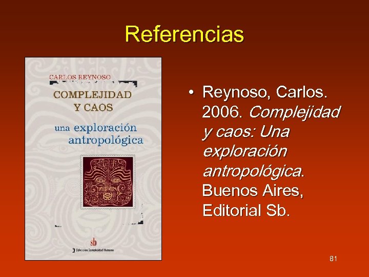 Referencias • Reynoso, Carlos. 2006. Complejidad y caos: Una exploración antropológica. Buenos Aires, Editorial