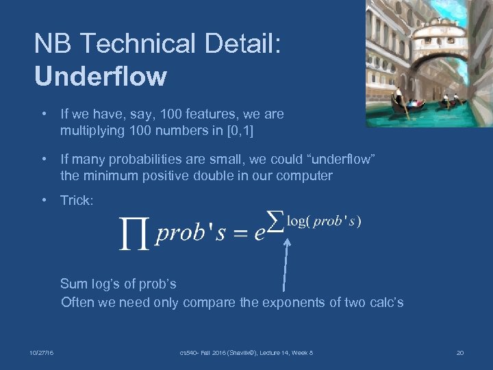 NB Technical Detail: Underflow • If we have, say, 100 features, we are multiplying