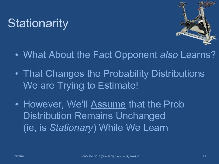 Stationarity • What About the Fact Opponent also Learns? • That Changes the Probability