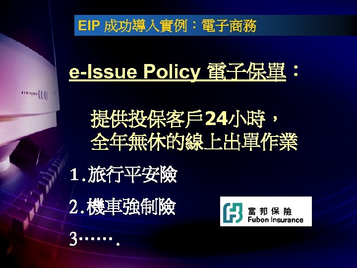 EIP 成功導入實例：電子商務 e-Issue Policy 電子保單： 提供投保客戶 24小時， 全年無休的線上出單作業 1. 旅行平安險 2. 機車強制險 3……. 