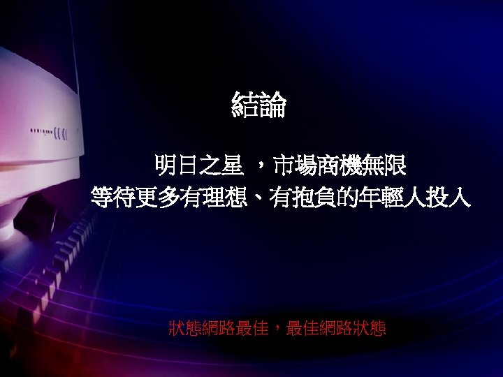 結論 明日之星 ，市場商機無限 等待更多有理想、有抱負的年輕人投入 狀態網路最佳，最佳網路狀態 