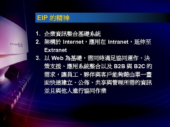 EIP 的精神 1. 企業資訊整合基礎系統 2. 架構於 Internet，應用在 Intranet，延伸至 Extranet 3. 以 Web 為基礎，需同時滿足協同運作、決 策支援、應用系統整合以及