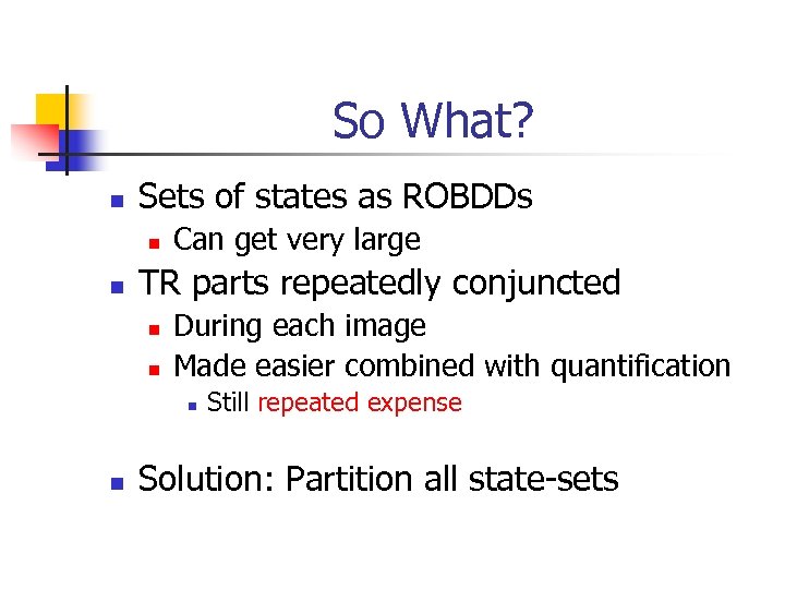 So What? n Sets of states as ROBDDs n n Can get very large