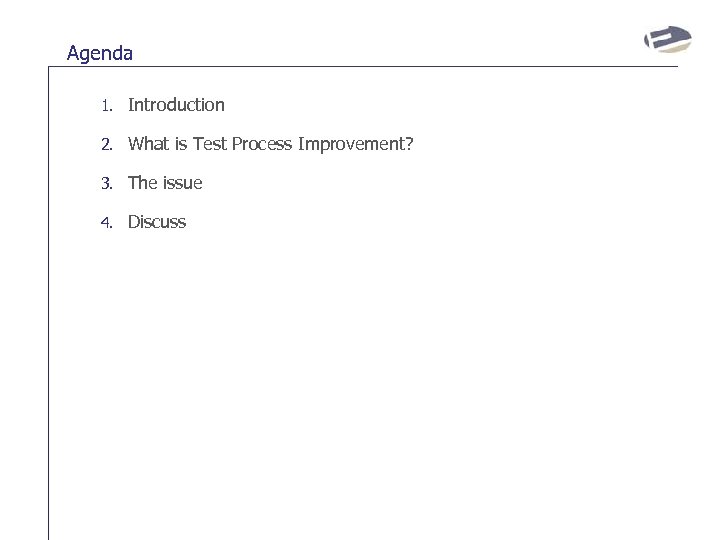 Agenda 1. Introduction 2. What is Test Process Improvement? 3. The issue 4. Discuss
