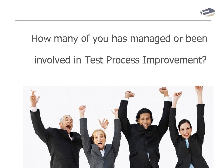 How many of you has managed or been involved in Test Process Improvement? 