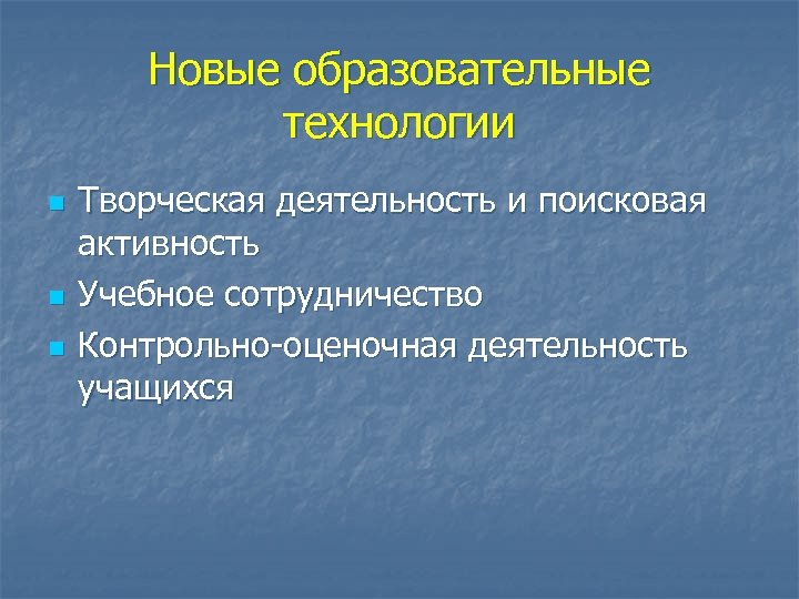Новые образовательные технологии n n n Творческая деятельность и поисковая активность Учебное сотрудничество Контрольно-оценочная