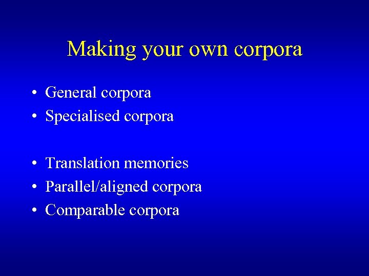 Making your own corpora • General corpora • Specialised corpora • Translation memories •