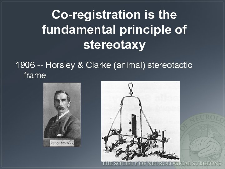 Co-registration is the fundamental principle of stereotaxy 1906 -- Horsley & Clarke (animal) stereotactic