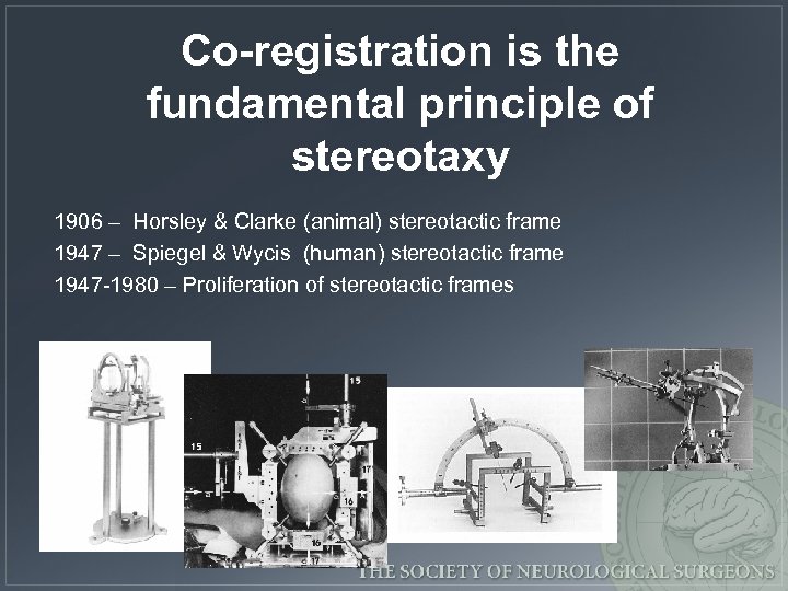 Co-registration is the fundamental principle of stereotaxy 1906 – Horsley & Clarke (animal) stereotactic