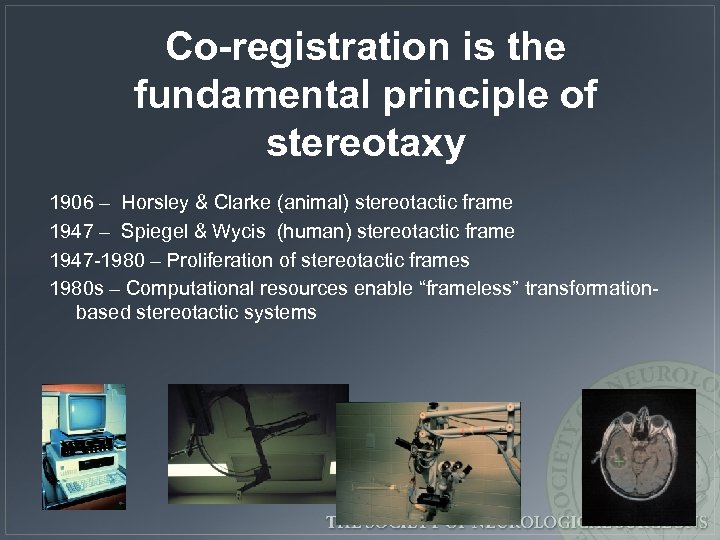 Co-registration is the fundamental principle of stereotaxy 1906 – Horsley & Clarke (animal) stereotactic