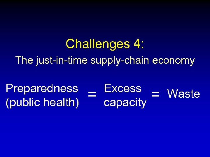 Challenges 4: The just-in-time supply-chain economy Preparedness (public health) = Excess capacity = Waste