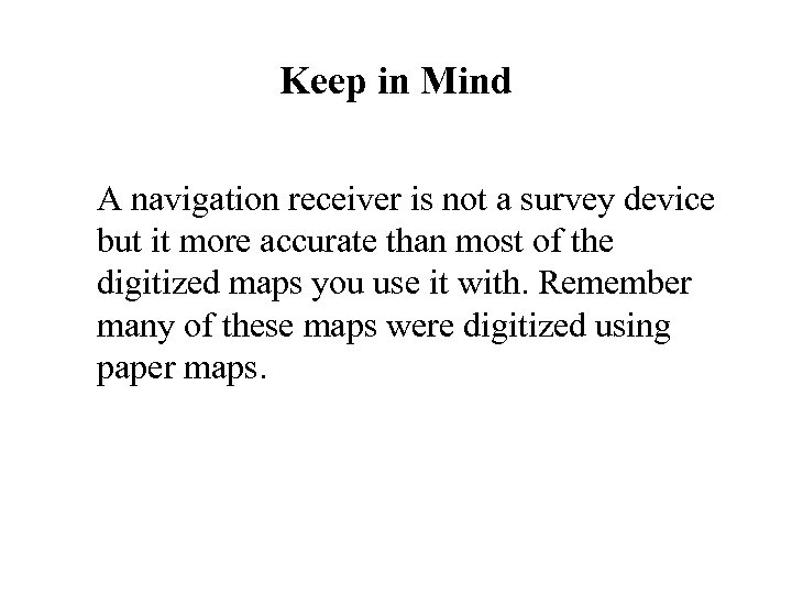Keep in Mind A navigation receiver is not a survey device but it more