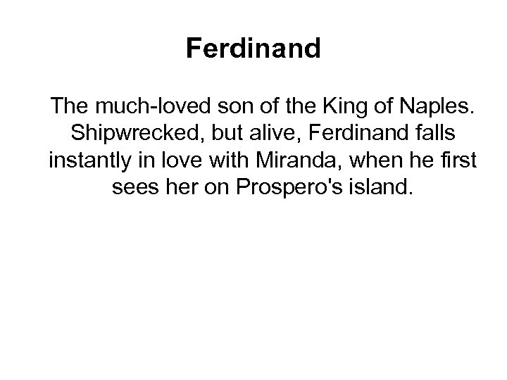 Ferdinand The much-loved son of the King of Naples. Shipwrecked, but alive, Ferdinand falls