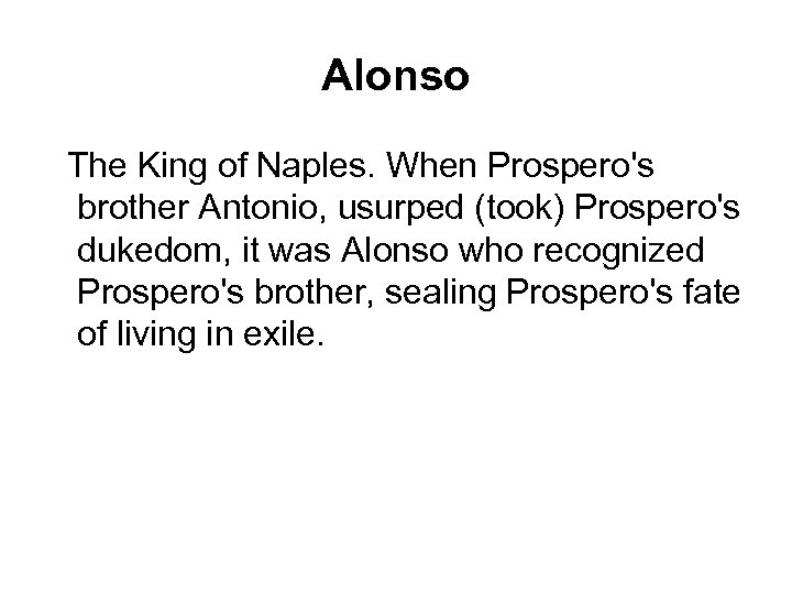 Alonso The King of Naples. When Prospero's brother Antonio, usurped (took) Prospero's dukedom, it