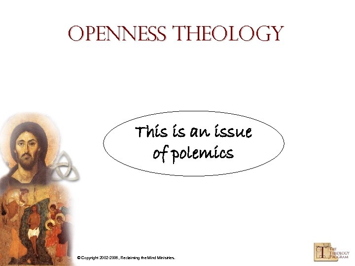 Openness Theology This is an issue of polemics © Copyright 2002 -2006, Reclaiming the