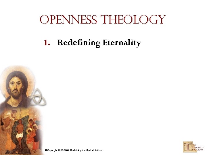 Openness Theology 1. Redefining Eternality © Copyright 2002 -2006, Reclaiming the Mind Ministries. 