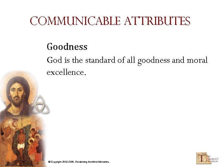 Communicable Attributes Goodness God is the standard of all goodness and moral excellence. ©