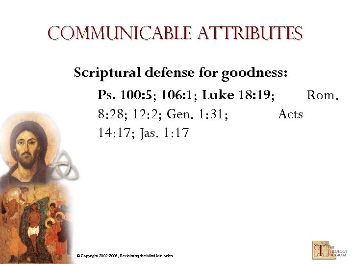 Communicable Attributes Scriptural defense for goodness: Ps. 100: 5; 106: 1; Luke 18: 19;