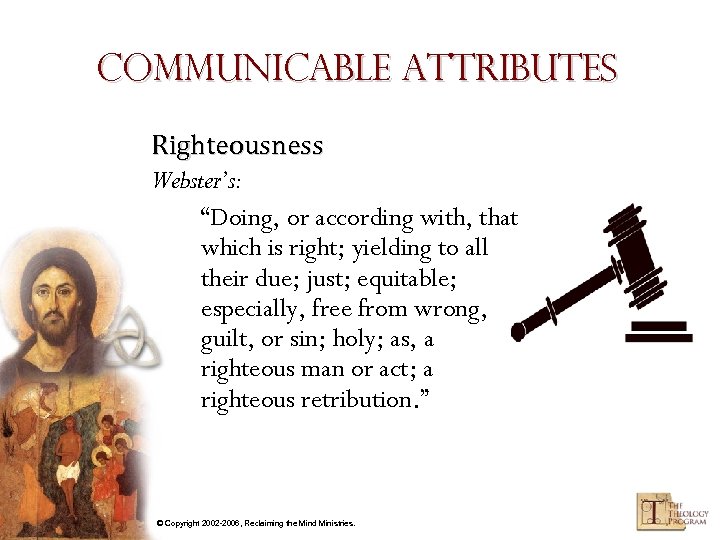 Communicable Attributes Righteousness Webster’s: “Doing, or according with, that which is right; yielding to