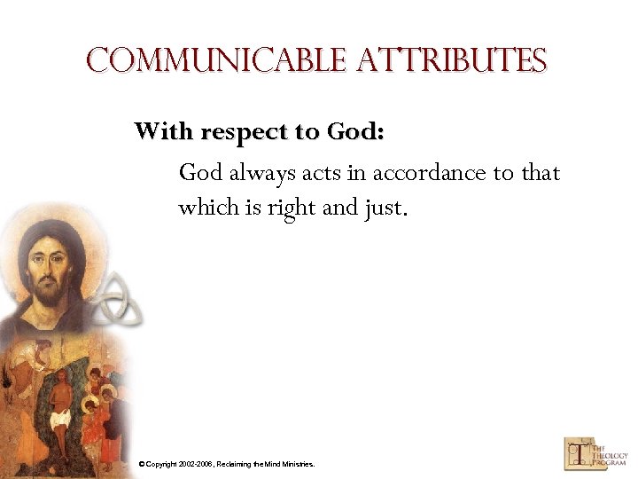 Communicable Attributes With respect to God: God always acts in accordance to that which