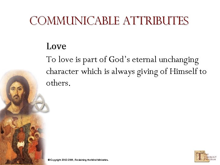 Communicable Attributes Love To love is part of God’s eternal unchanging character which is