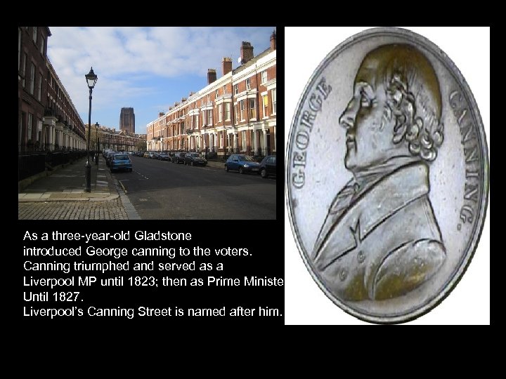 As a three-year-old Gladstone introduced George canning to the voters. Canning triumphed and served