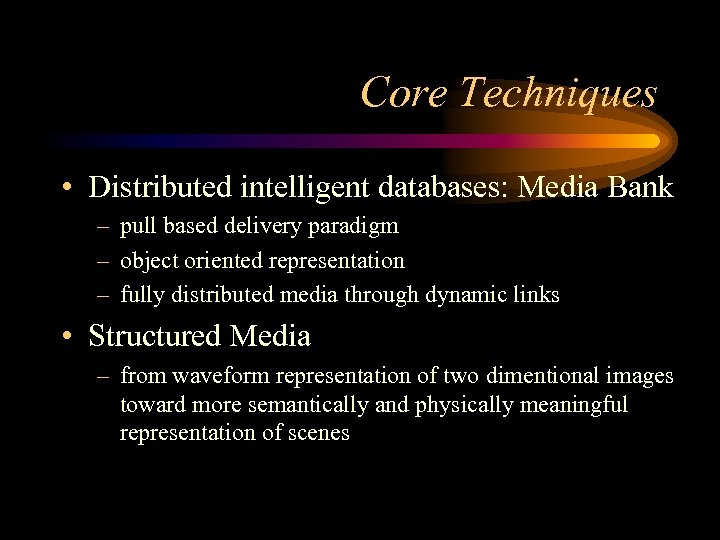 Core Techniques • Distributed intelligent databases: Media Bank – pull based delivery paradigm –