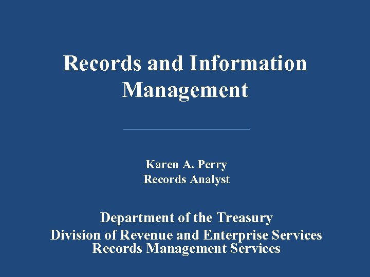 Records and Information Management Karen A. Perry Records Analyst Department of the Treasury Division