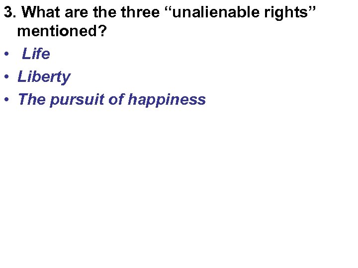 3. What are three “unalienable rights” mentioned? • Life • Liberty • The pursuit