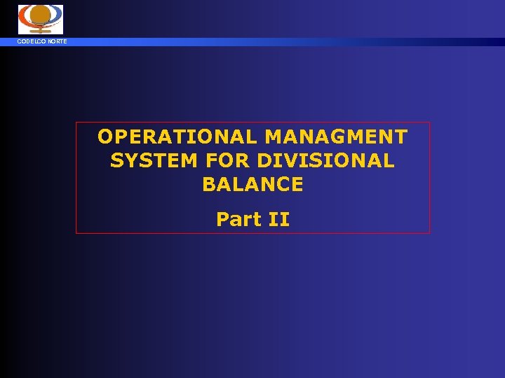 CODELCO NORTE OPERATIONAL MANAGMENT SYSTEM FOR DIVISIONAL BALANCE Part II 