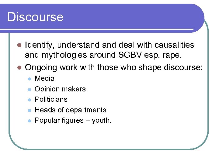 Discourse Identify, understand deal with causalities and mythologies around SGBV esp. rape. l Ongoing