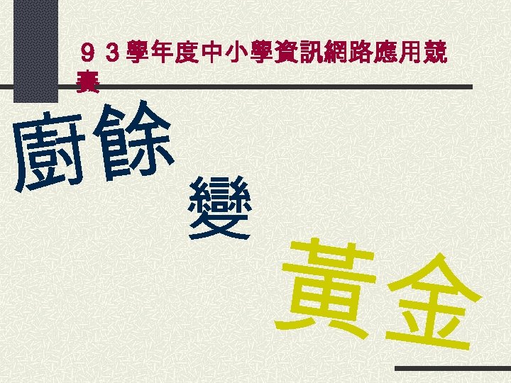 ９３學年度中小學資訊網路應用競 賽 餘 廚 變 黃金 