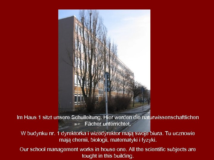 Im Haus 1 sitzt unsere Schulleitung. Hier werden die naturwissenschaftlichen Fächer unterrichtet. W budynku