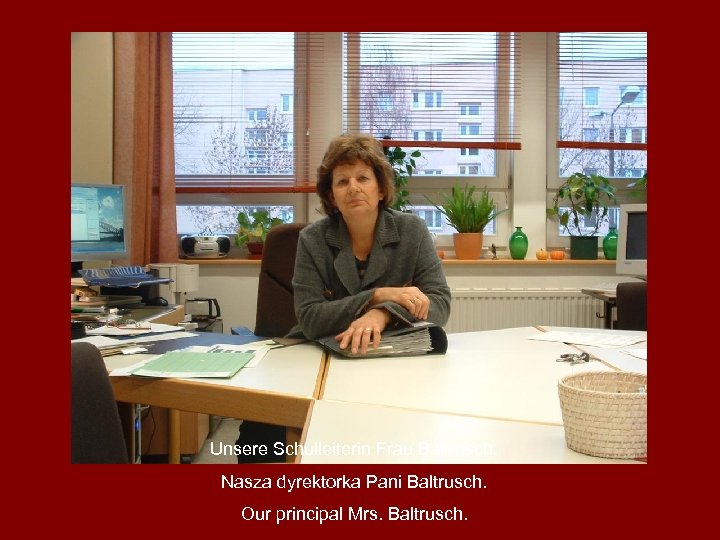 Unsere Schulleiterin Frau Baltrusch. Nasza dyrektorka Pani Baltrusch. Our principal Mrs. Baltrusch. 