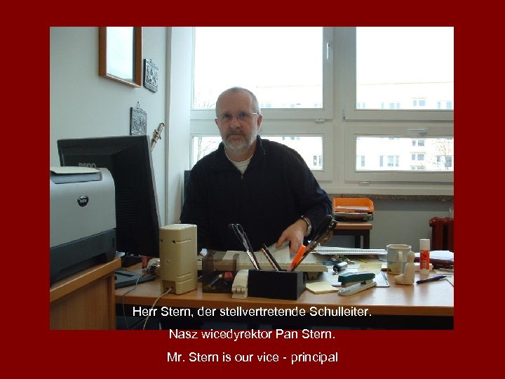 Herr Stern, der stellvertretende Schulleiter. Nasz wicedyrektor Pan Stern. Mr. Stern is our vice