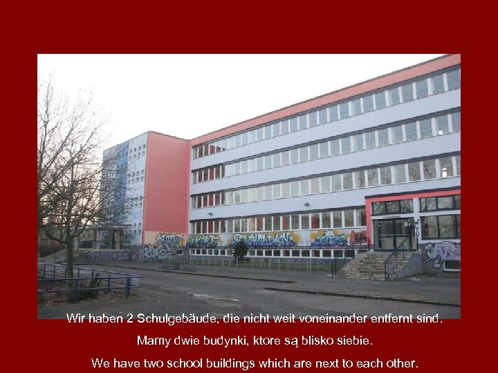 Wir haben 2 Schulgebäude, die nicht weit voneinander entfernt sind. Mamy dwie budynki, ktore