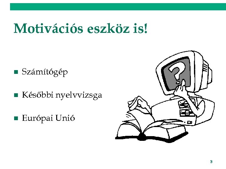 Motivációs eszköz is! n Számítógép n Későbbi nyelvvizsga n Európai Unió 3 