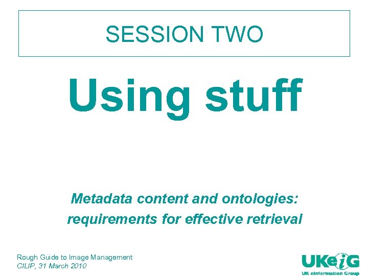 SESSION TWO Using stuff Metadata content and ontologies: requirements for effective retrieval Rough Guide