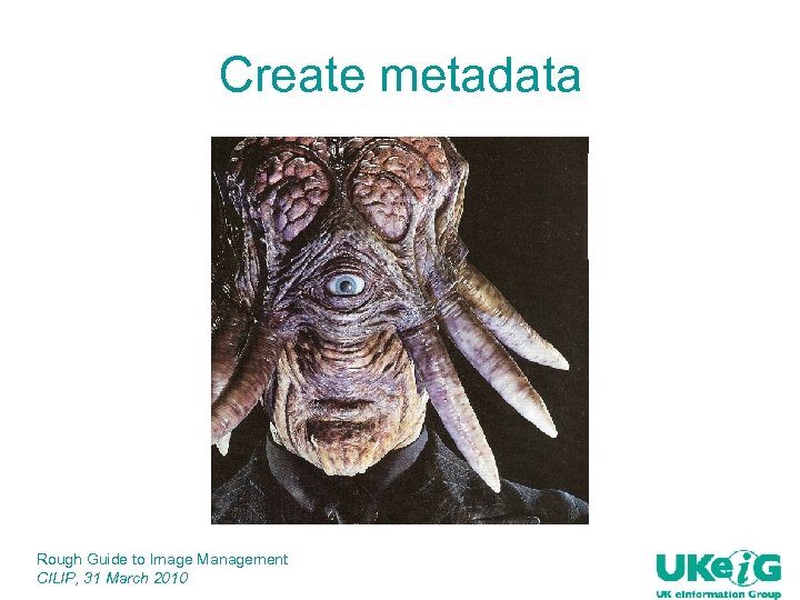 Create metadata Rough Guide to Image Management CILIP, 31 March 2010 