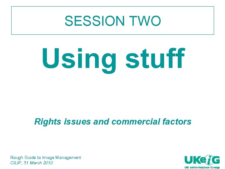 SESSION TWO Using stuff Rights issues and commercial factors Rough Guide to Image Management