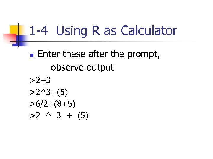 1 -4 Using R as Calculator n Enter these after the prompt, observe output