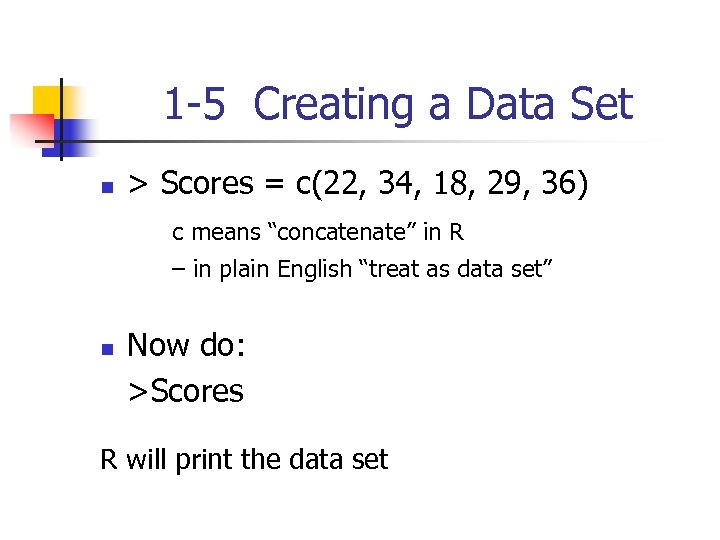 1 -5 Creating a Data Set n > Scores = c(22, 34, 18, 29,