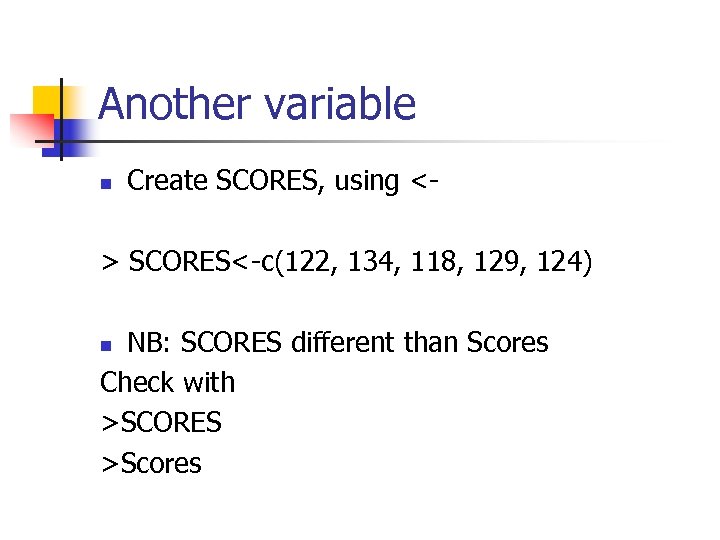 Another variable n Create SCORES, using <- > SCORES<-c(122, 134, 118, 129, 124) NB: